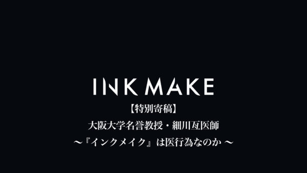 【特別寄稿】大阪大学名誉教授・細川亙医師「インクメイク（タトゥー施術）違法論」に対する論考
